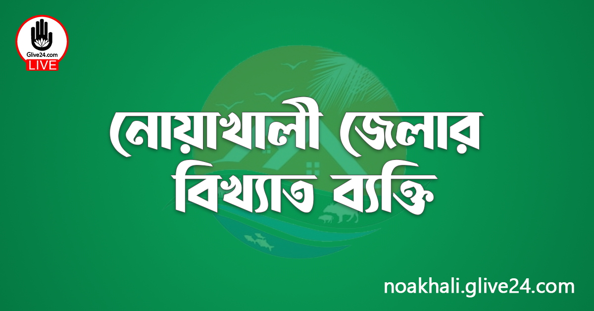 নোয়াখালী জেলার বিখ্যাত ব্যক্তি